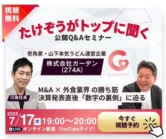 2025年7月17日自社開催かぶリッジセミナー　たけぞうがトップに聞く！株式会社ガーデン（274A）M&A x 外食業界の勝ち筋 決算発表直後「数字の裏側」に迫る