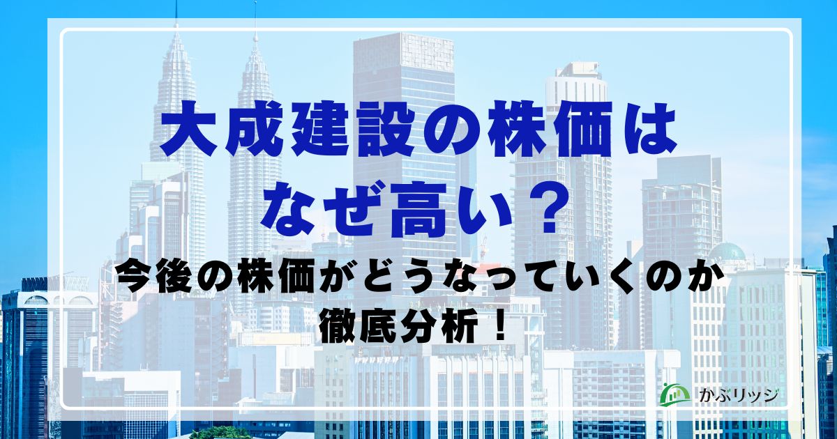 大成建設の株価はなぜ高い？今後の株価がどうなっていくのか徹底分析！