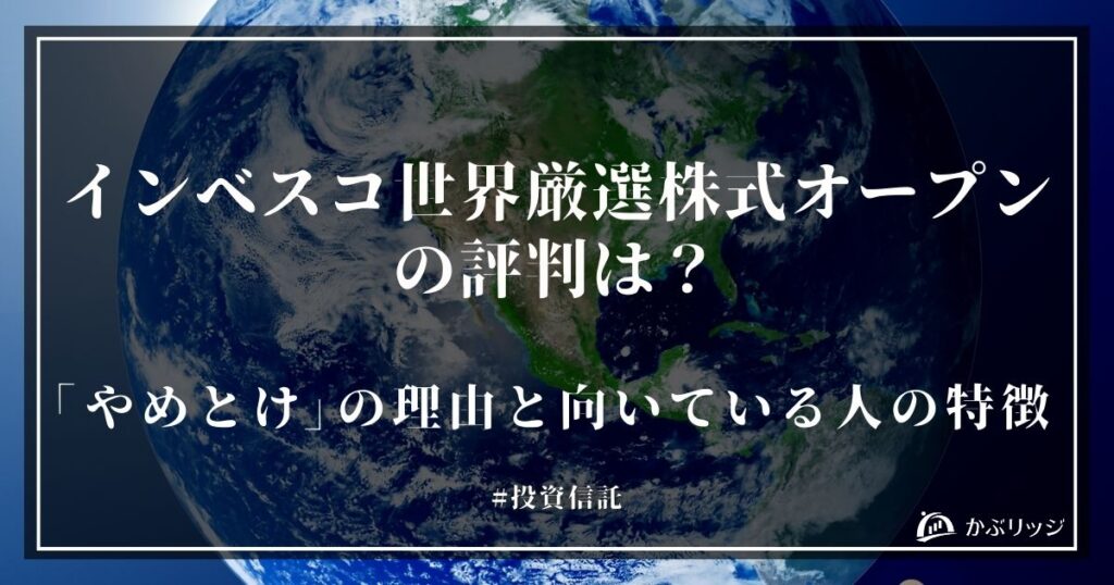 インベスコ世界厳選株式オープンの評判は？「やめとけ」の理由と向いている人の特徴