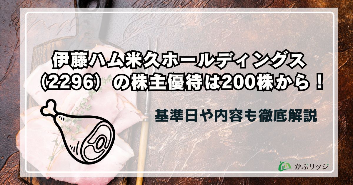 伊藤ハム米久ホールディングス（2296）の株主優待は200株から！基準日や内容も徹底解説